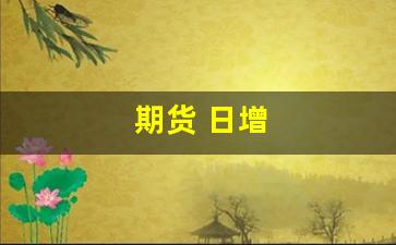 期货 日增(期货日增仓)_https://www.hn-life.com_创业板_第1张